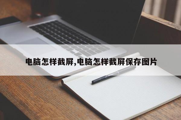 电脑怎样截屏,电脑怎样截屏保存图片