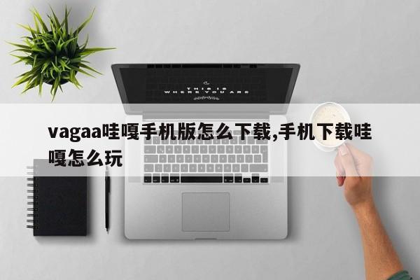 vagaa哇嘎手机版怎么下载,手机下载哇嘎怎么玩