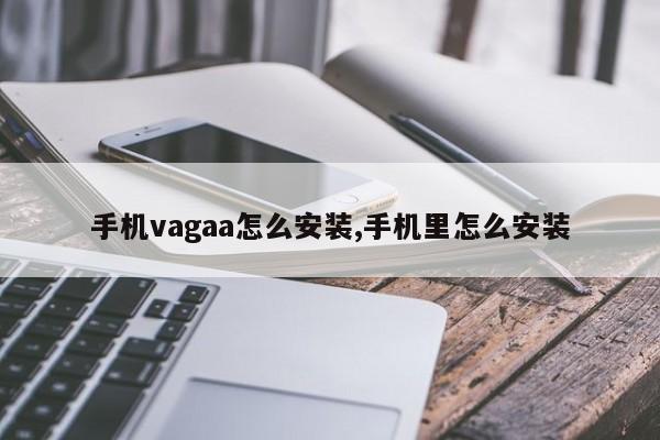 手机vagaa怎么安装,手机里怎么安装