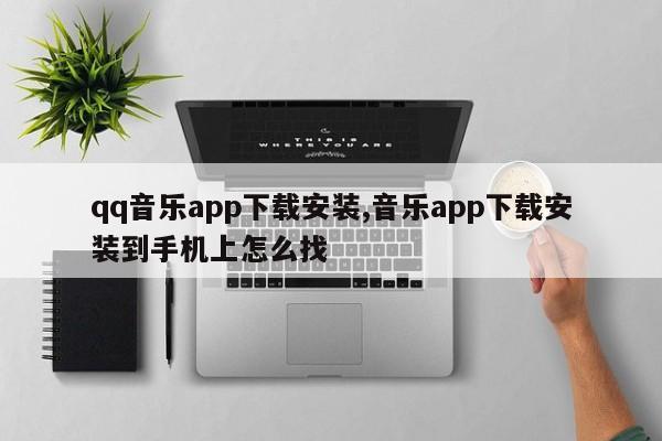 qq音乐app下载安装,音乐app下载安装到手机上怎么找