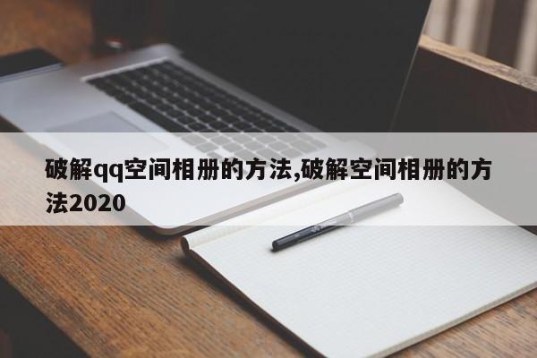 破解qq空间相册的方法,破解空间相册的方法2020